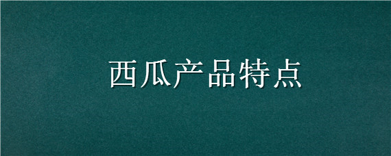 西瓜产品特点（西瓜产品特点简介）