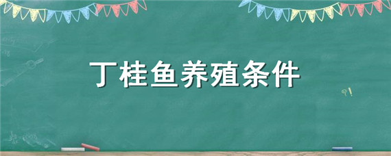 丁桂鱼养殖条件（丁桂鱼适合什么地区养殖）