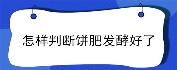 怎样判断饼肥发酵好了 饼肥发酵后怎么施肥