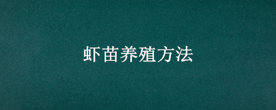 虾苗养殖方法（虾苗养殖方法简单）