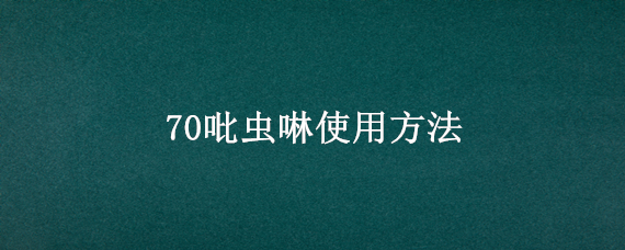 70吡虫啉使用方法 70%吡虫啉的作用和用途