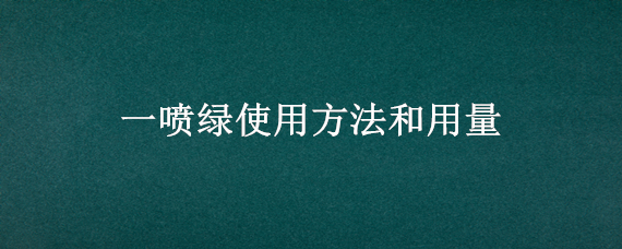 一喷绿使用方法和用量 一喷绿作用