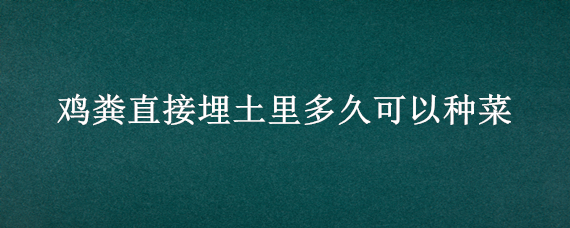 鸡粪直接埋土里多久可以种菜 鸡粪埋在土里多久发酵种菜呢