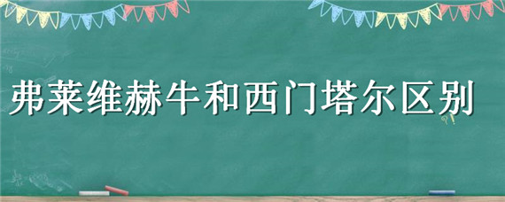 弗莱维赫牛和西门塔尔区别 弗莱威赫牛与西门塔尔牛哪个好