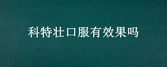 科特壮口服有效果吗 科特壮药效多长时间