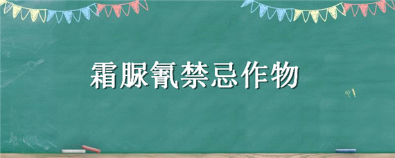 霜脲氰禁忌作物（霜脲氰的作用与功效）