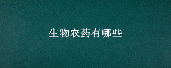 生物农药有哪些 生物农药有哪些品牌