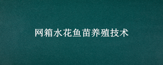 网箱水花鱼苗养殖技术 网箱水花鱼苗养殖技术视频