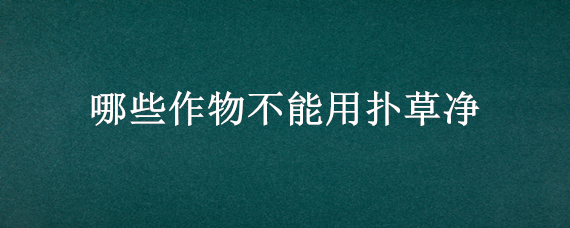 哪些作物不能用扑草净 哪些作物不能用扑草净除草剂