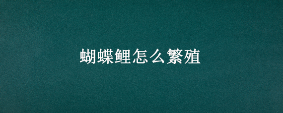 蝴蝶鲤怎么繁殖 蝴蝶鲤怎么繁殖人工繁殖