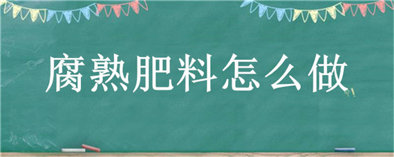 腐熟肥料怎么做 腐熟肥料是什么意思