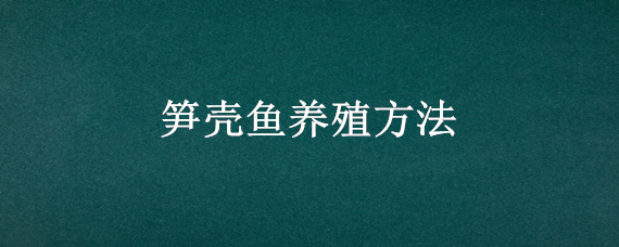 笋壳鱼养殖方法 笋壳鱼养殖方法及其温度是多少度