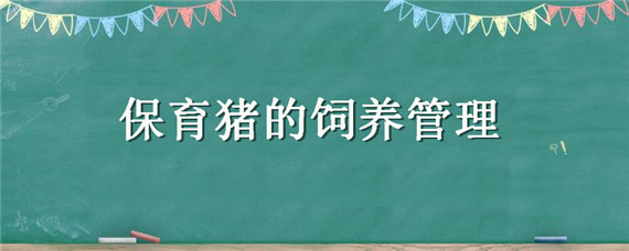 保育猪的饲养管理 保育猪的饲养管理与疾病预防