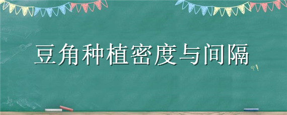 豆角种植密度与间隔 种豆角的行距和株距是多少