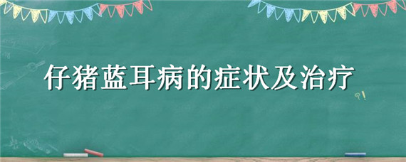 仔猪蓝耳病的症状及治疗 仔猪蓝耳病的症状及治疗方法