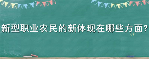 新型职业农民的新体现在哪些方面（新型职业农民的新体现在哪些方面申论）