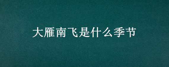 大雁南飞是什么季节（大雁南飞是什么季节飞回北方）