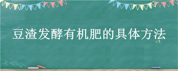 豆渣发酵有机肥的具体方法 豆渣发酵有机肥的具体方法是