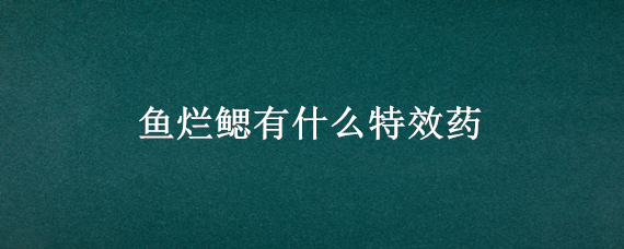 鱼烂鳃有什么特效药（鱼烂鳃有什么特效药治疗）