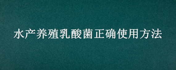 水产养殖乳酸菌正确使用方法 水产养殖乳酸菌的使用方法