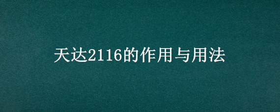 天达2116的作用与用法（天达2116主要成分）