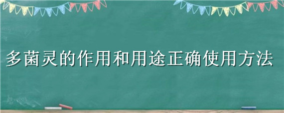 多菌灵的作用和用途正确使用方法（多菌灵主要治什么病）