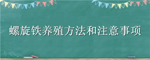 螺旋铁养殖方法和注意事项（螺旋铁叶子发黄发软怎么办）