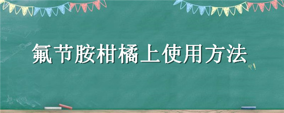 氟节胺柑橘上使用方法（氟节胺农药）