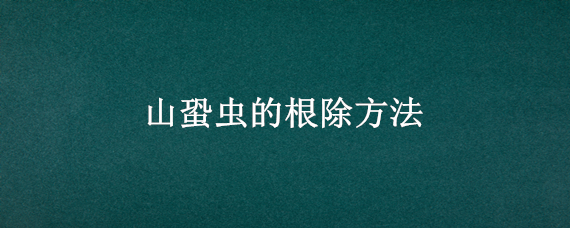 山蛩虫的根除方法 山蛩虫怎么消除