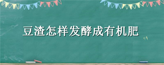 豆渣怎样发酵成有机肥（豆渣怎样发酵成有机肥视频）