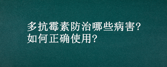 多抗霉素防治哪些病害?如何正确使用?（多抗霉素可防治哪些病害）