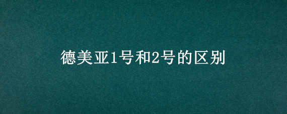 德美亚1号和2号的区别 德美亚1号和德美亚2号对比产量