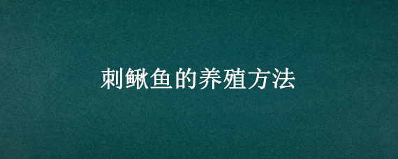 刺鳅鱼的养殖方法（刺鳅鱼的养殖方法视频）