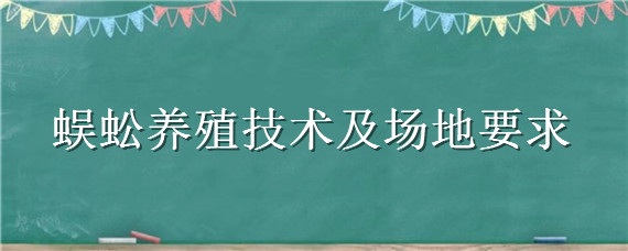 蜈蚣养殖技术及场地要求 蜈蚣养殖关键技术