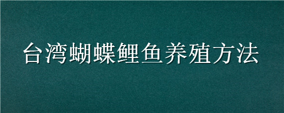 台湾蝴蝶鲤鱼养殖方法（台湾蝴蝶鲤鱼养殖方法图解）