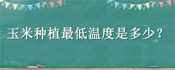 玉米种植最低温度是多少 种玉米的最低温度是多少