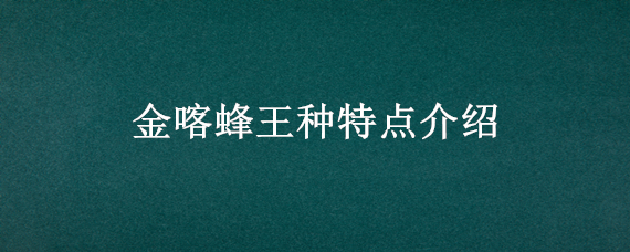 金喀蜂王种特点介绍（金喀蜂王种特点介绍）