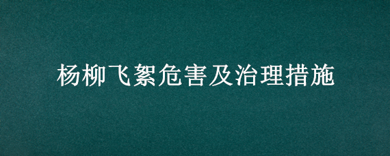 杨柳飞絮危害及治理措施 杨柳飞絮危害及治理措施视频