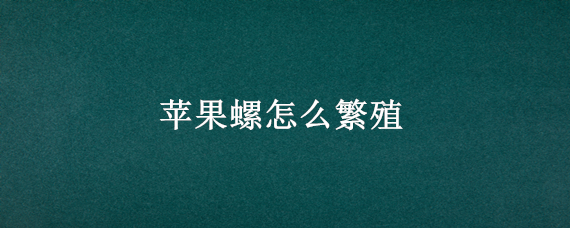 苹果螺怎么繁殖 苹果螺怎么繁殖的快