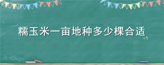 糯玉米一亩地种多少棵合适 糯玉米一亩地种多少棵合适呢视频