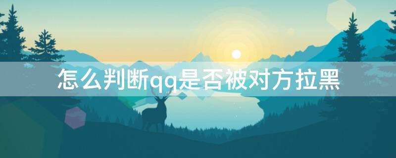 怎么判断qq是否被对方拉黑 怎么判断qq是否被对方拉黑自己