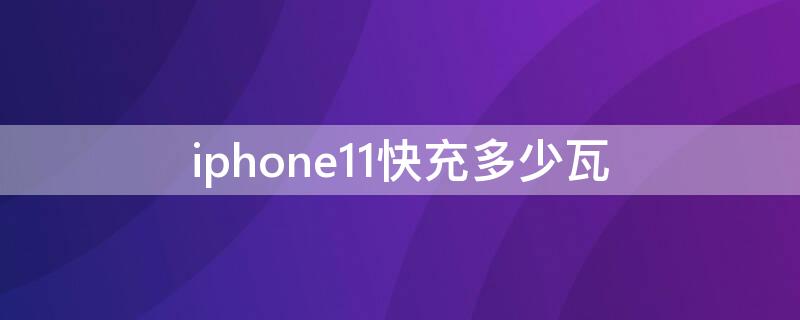 iPhone11快充多少瓦（iphone11的快充是多少瓦）