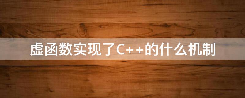 虚函数实现了C++的什么机制 虚函数的工作原理