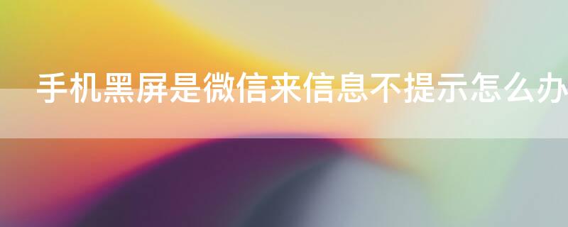 手机黑屏是微信来信息不提示怎么办 手机黑屏时收到微信不亮屏