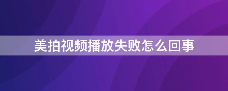 美拍视频播放失败怎么回事（美拍视频加载不出来）