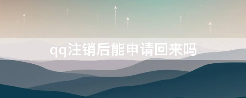 qq注销后能申请回来吗（qq注销后能申请回来吗）