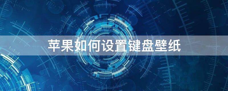 iPhone如何设置键盘壁纸（苹果怎么设键盘壁纸）