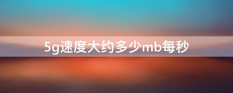 5g速度大约多少mb每秒（5g速度一般是多少m）