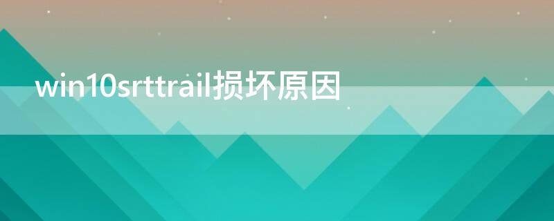 win10srttrail损坏原因 win10自动修复失败无限循环