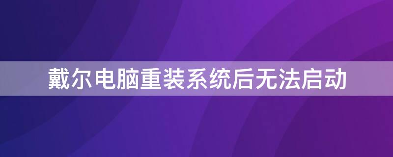 戴尔电脑重装系统后无法启动 戴尔电脑重装系统后无法启动,一直转,怎么弄